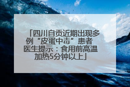 四川自贡近期出现多例“皮蛋中毒”患者 医生提示：食用前高温加热5分钟以上